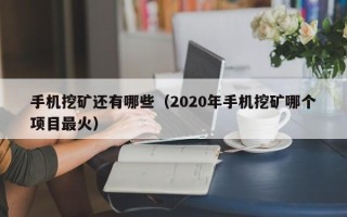 手机挖矿还有哪些（2020年手机挖矿哪个项目最火）