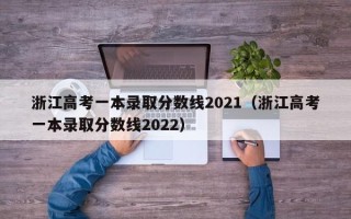 浙江高考一本录取分数线2021（浙江高考一本录取分数线2022）