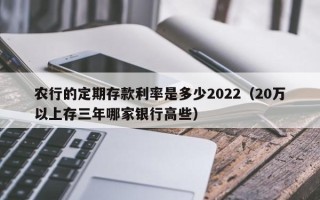 农行的定期存款利率是多少2022（20万以上存三年哪家银行高些）