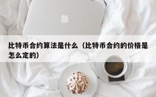 比特币合约算法是什么（比特币合约的价格是怎么定的）