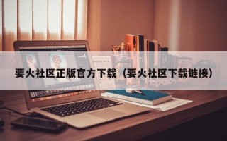 要火社区正版官方下载（要火社区下载链接）