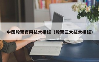 中国股票官网技术指标（股票三大技术指标）