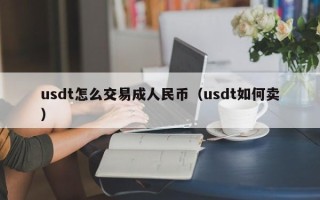 usdt怎么交易成人民币（usdt如何卖）