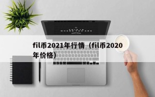 fil币2021年行情（fil币2020年价格）