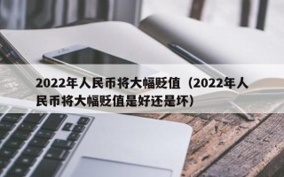 2022年人民币将大幅贬值（2022年人民币将大幅贬值是好还是坏）