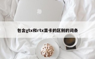 包含gtx和rtx显卡的区别的词条