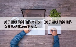 关于温暖的神仙作文开头（关于温暖的神仙作文开头结尾200字左右）