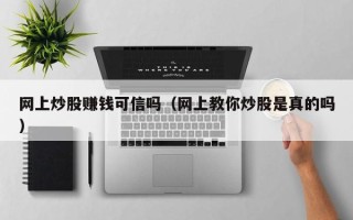 网上炒股赚钱可信吗（网上教你炒股是真的吗）