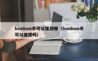 bonbon币可以提到哪（bonbon币可以提现吗）