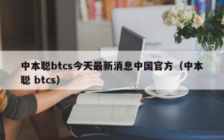 中本聪btcs今天最新消息中国官方（中本聪 btcs）