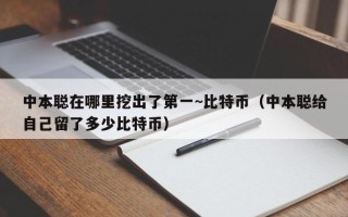 中本聪在哪里挖出了第一~比特币（中本聪给自己留了多少比特币）