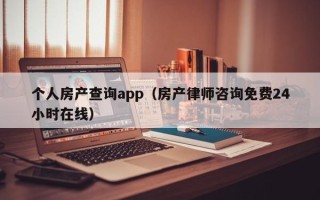 个人房产查询app（房产律师咨询免费24小时在线）