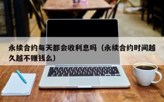 永续合约每天都会收利息吗（永续合约时间越久越不赚钱么）