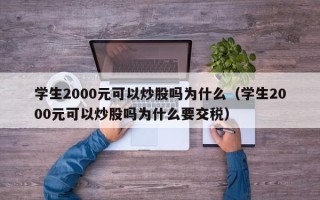 学生2000元可以炒股吗为什么（学生2000元可以炒股吗为什么要交税）