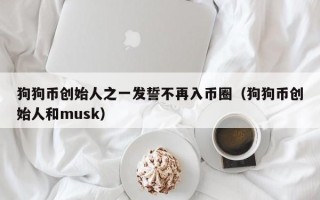 狗狗币创始人之一发誓不再入币圈（狗狗币创始人和musk）