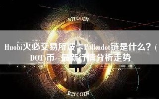 Huobi火必交易所波卡Polkadot链是什么？(DOT)币--最新行情分析走势