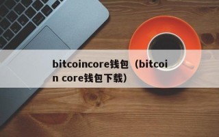 bitcoincore钱包（bitcoin core钱包下载）