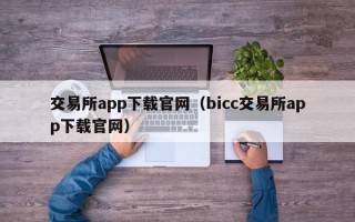 交易所app下载官网（bicc交易所app下载官网）