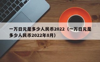 一万日元是多少人民币2022（一万日元是多少人民币2022年8月）