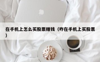 在手机上怎么买股票赚钱（咋在手机上买股票）