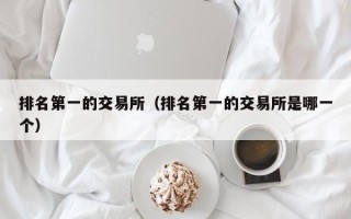 排名第一的交易所（排名第一的交易所是哪一个）