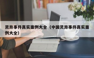 灵异事件真实案例大全（中国灵异事件真实案例大全）