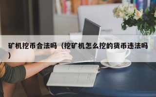 矿机挖币合法吗（挖矿机怎么挖的货币违法吗）