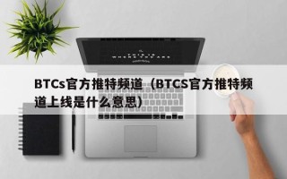 BTCs官方推特频道（BTCS官方推特频道上线是什么意思）