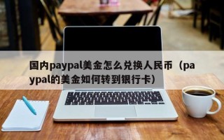 国内paypal美金怎么兑换人民币（paypal的美金如何转到银行卡）