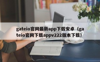 gateio官网最新app下载安卓（gateio官网下载appv222版本下载）