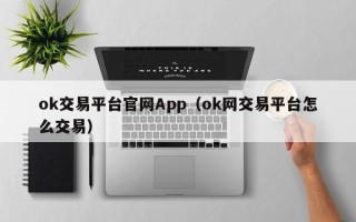 ok交易平台官网App（ok网交易平台怎么交易）