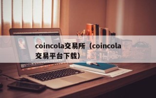 coincola交易所（coincola交易平台下载）