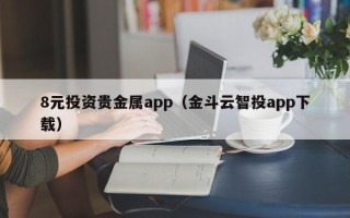 8元投资贵金属app（金斗云智投app下载）