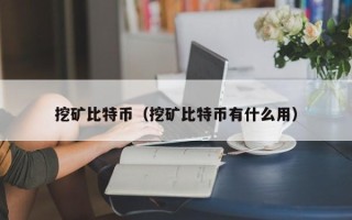 挖矿比特币（挖矿比特币有什么用）