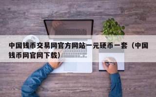 中国钱币交易网官方网站一元硬币一套（中国钱币网官网下载）