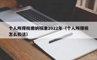 个人所得税缴纳标准2022年（个人所得税怎么扣法）