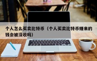 个人怎么买卖比特币（个人买卖比特币赚来的钱会被没收吗）