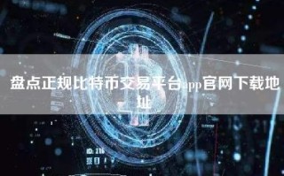 盘点正规比特币交易平台app官网下载地址