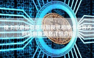 维卡币最新信息目前现状和维卡币官方网站最新消息详细介绍