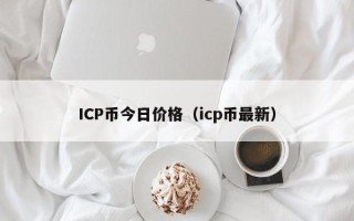 ICP币今日价格（icp币最新）