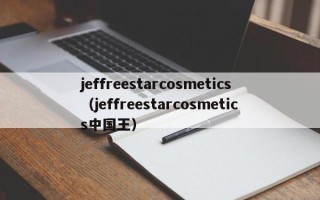 jeffreestarcosmetics（jeffreestarcosmetics中国王）