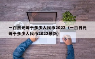 一百日元等于多少人民币2022（一百日元等于多少人民币2022最新）