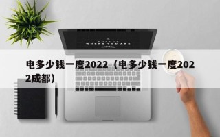 电多少钱一度2022（电多少钱一度2022成都）