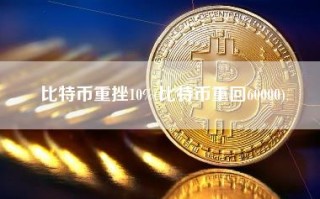 比特币重挫10%(比特币重回60000)