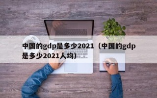 中国的gdp是多少2021（中国的gdp是多少2021人均）