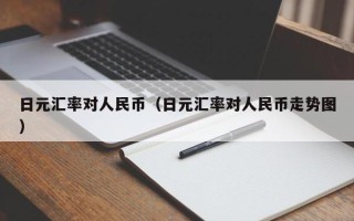 日元汇率对人民币（日元汇率对人民币走势图）