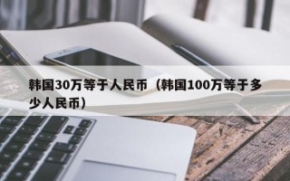 韩国30万等于人民币（韩国100万等于多少人民币）