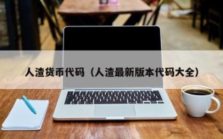 人渣货币代码（人渣最新版本代码大全）