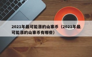 2021年最可能涨的山寨币（2021年最可能涨的山寨币有哪些）