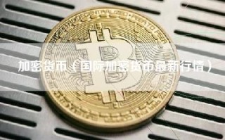 加密货币（国际加密货币最新行情）